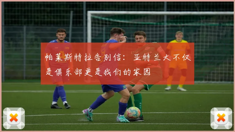 帕莱斯特拉告别信：亚特兰大不仅是俱乐部更是我们的家园